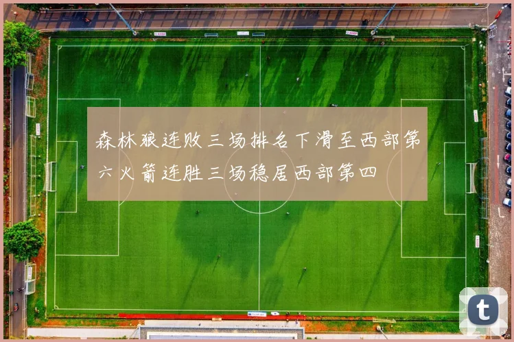 森林狼连败三场排名下滑至西部第六火箭连胜三场稳居西部第四