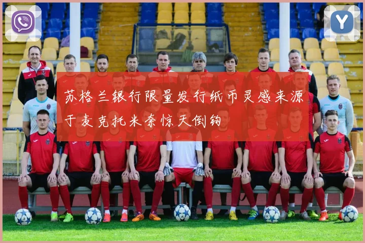 苏格兰银行限量发行纸币灵感来源于麦克托米奈惊天倒钩
