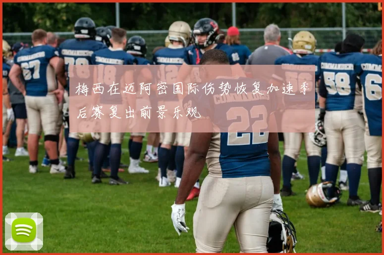 梅西在迈阿密国际伤势恢复加速季后赛复出前景乐观